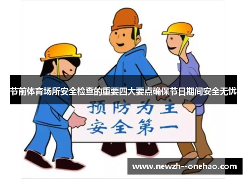 节前体育场所安全检查的重要四大要点确保节日期间安全无忧 节前体育场所安全检查的重要四大要点确保节日期间安全无忧