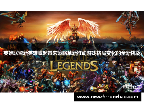 英雄联盟新英雄崛起带来策略革新推动游戏格局变化的全新挑战