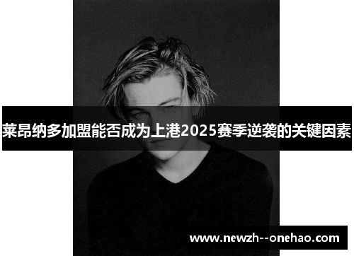 莱昂纳多加盟能否成为上港2025赛季逆袭的关键因素 莱昂纳多加盟能否成为上港2025赛季逆袭的关键因素
