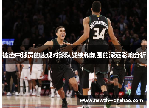 被选中球员的表现对球队战绩和氛围的深远影响分析