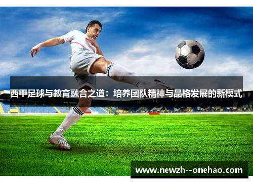 西甲足球与教育融合之道：培养团队精神与品格发展的新模式