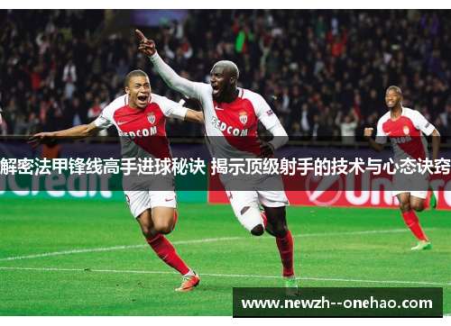 解密法甲锋线高手进球秘诀 揭示顶级射手的技术与心态诀窍 解密法甲锋线高手进球秘诀 揭示顶级射手的技术与心态诀窍