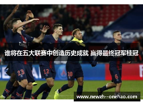 谁将在五大联赛中创造历史成就 赢得最终冠军桂冠