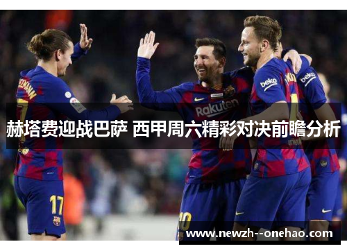 赫塔费迎战巴萨 西甲周六精彩对决前瞻分析 赫塔费迎战巴萨 西甲周六精彩对决前瞻分析