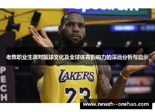 老詹职业生涯对篮球文化及全球体育影响力的深远分析与启示 老詹职业生涯对篮球文化及全球体育影响力的深远分析与启示