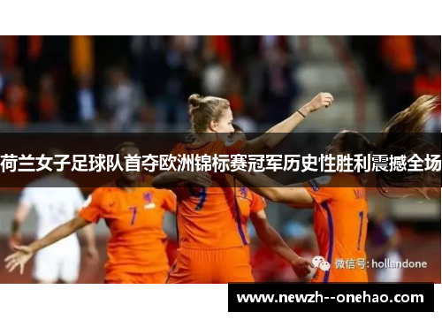 荷兰女子足球队首夺欧洲锦标赛冠军历史性胜利震撼全场 荷兰女子足球队首夺欧洲锦标赛冠军历史性胜利震撼全场
