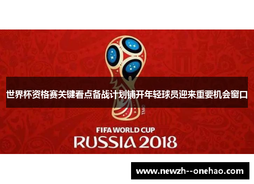 世界杯资格赛关键看点备战计划铺开年轻球员迎来重要机会窗口