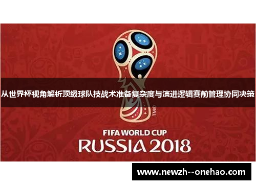 从世界杯视角解析顶级球队技战术准备复杂度与演进逻辑赛前管理协同决策 从世界杯视角解析顶级球队技战术准备复杂度与演进逻辑赛前管理协同决策