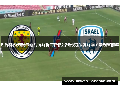 世界杯预选赛最新战况解析与各队出线形势深度解读全景观察前瞻 世界杯预选赛最新战况解析与各队出线形势深度解读全景观察前瞻