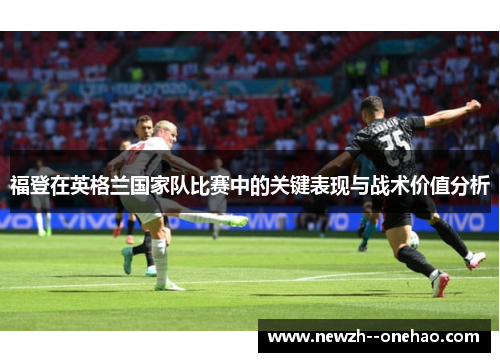 福登在英格兰国家队比赛中的关键表现与战术价值分析