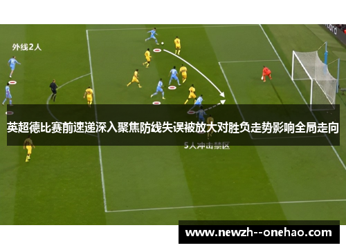 英超德比赛前速递深入聚焦防线失误被放大对胜负走势影响全局走向