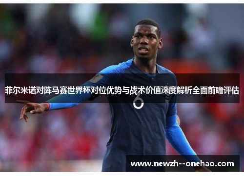 菲尔米诺对阵马赛世界杯对位优势与战术价值深度解析全面前瞻评估 菲尔米诺对阵马赛世界杯对位优势与战术价值深度解析全面前瞻评估