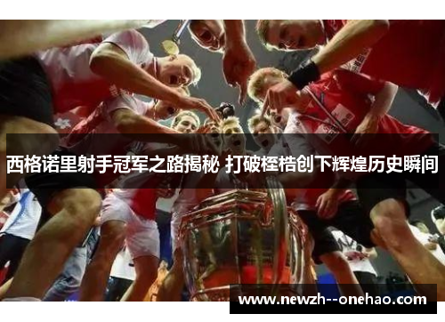 西格诺里射手冠军之路揭秘 打破桎梏创下辉煌历史瞬间