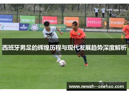 西班牙男足的辉煌历程与现代发展趋势深度解析