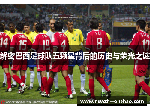 解密巴西足球队五颗星背后的历史与荣光之谜