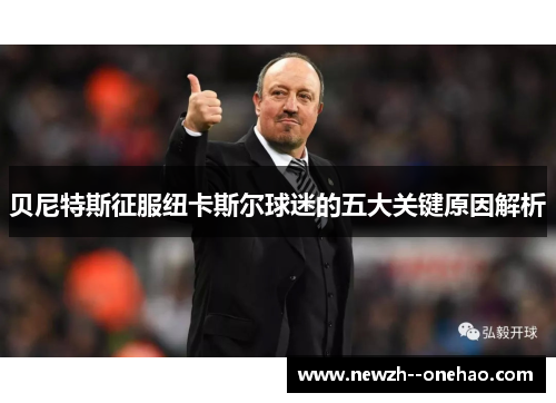 贝尼特斯征服纽卡斯尔球迷的五大关键原因解析