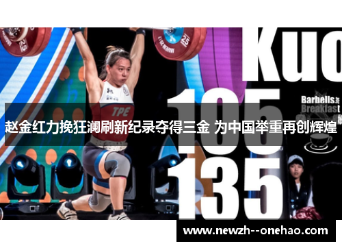 赵金红力挽狂澜刷新纪录夺得三金 为中国举重再创辉煌