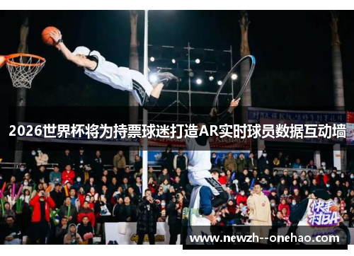 2026世界杯将为持票球迷打造AR实时球员数据互动墙