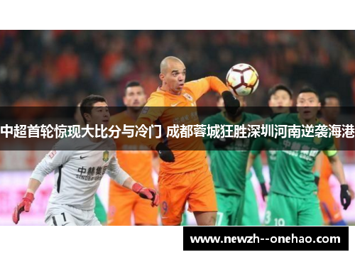 中超首轮惊现大比分与冷门 成都蓉城狂胜深圳河南逆袭海港
