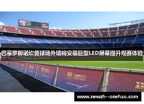 巴塞罗那诺坎普球场外墙将安装巨型LED屏幕提升观赛体验