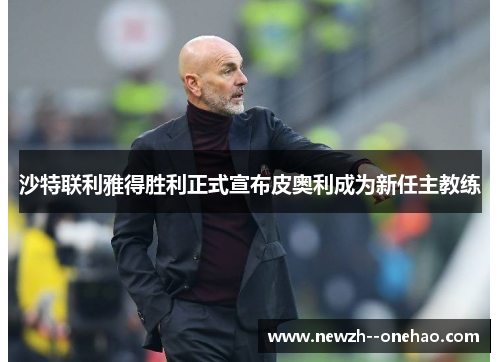 沙特联利雅得胜利正式宣布皮奥利成为新任主教练