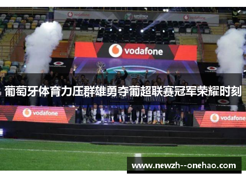 葡萄牙体育力压群雄勇夺葡超联赛冠军荣耀时刻