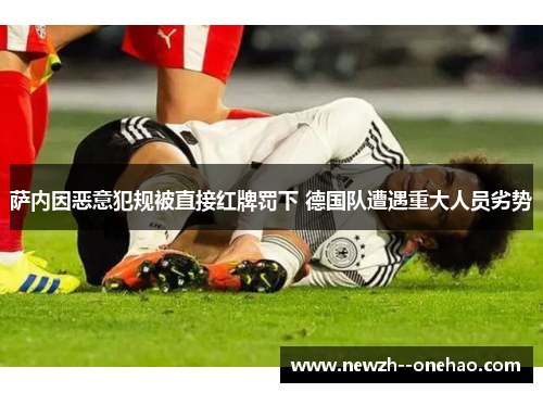 萨内因恶意犯规被直接红牌罚下 德国队遭遇重大人员劣势