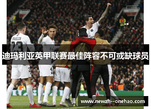 迪玛利亚英甲联赛最佳阵容不可或缺球员