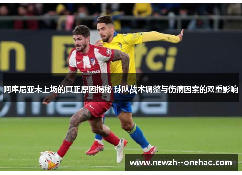 阿库尼亚未上场的真正原因揭秘 球队战术调整与伤病因素的双重影响