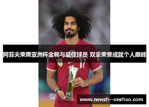 阿菲夫荣膺亚洲杯金靴与最佳球员 双重荣誉成就个人巅峰