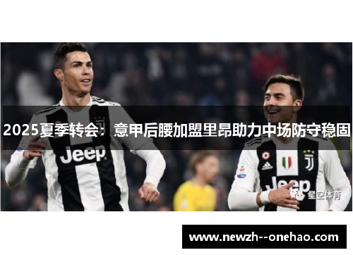 2025夏季转会：意甲后腰加盟里昂助力中场防守稳固