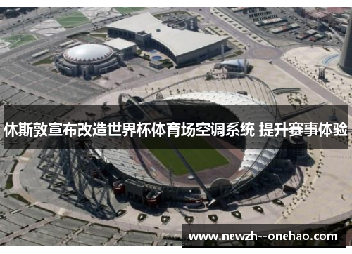 休斯敦宣布改造世界杯体育场空调系统 提升赛事体验