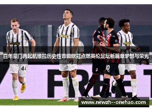 百年豪门再起航维拉历史性晋级欧冠点燃英伦足坛新篇章梦想与荣光 百年豪门再起航维拉历史性晋级欧冠点燃英伦足坛新篇章梦想与荣光