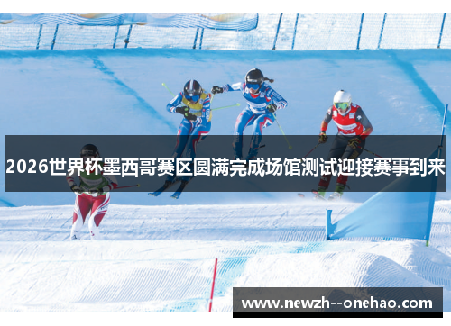 2026世界杯墨西哥赛区圆满完成场馆测试迎接赛事到来