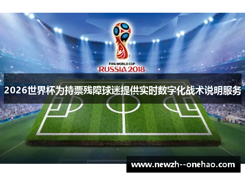 2026世界杯为持票残障球迷提供实时数字化战术说明服务 2026世界杯为持票残障球迷提供实时数字化战术说明服务