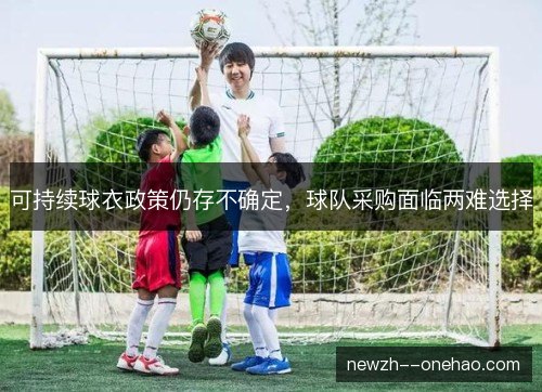 可持续球衣政策仍存不确定,球队采购面临两难选择 可持续球衣政策仍存不确定,球队采购面临两难选择